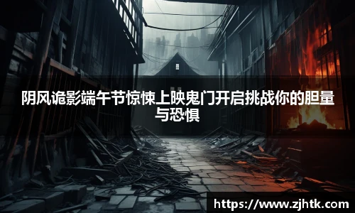 太阳集团tyc阴风诡影端午节惊悚上映鬼门开启挑战你的胆量与恐惧